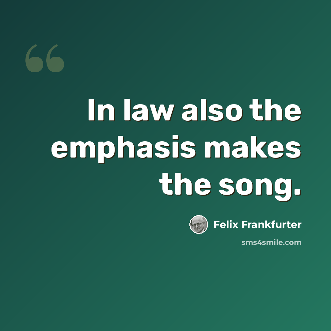 “In law also the emphasis makes the song.” quote by Felix Frankfurter