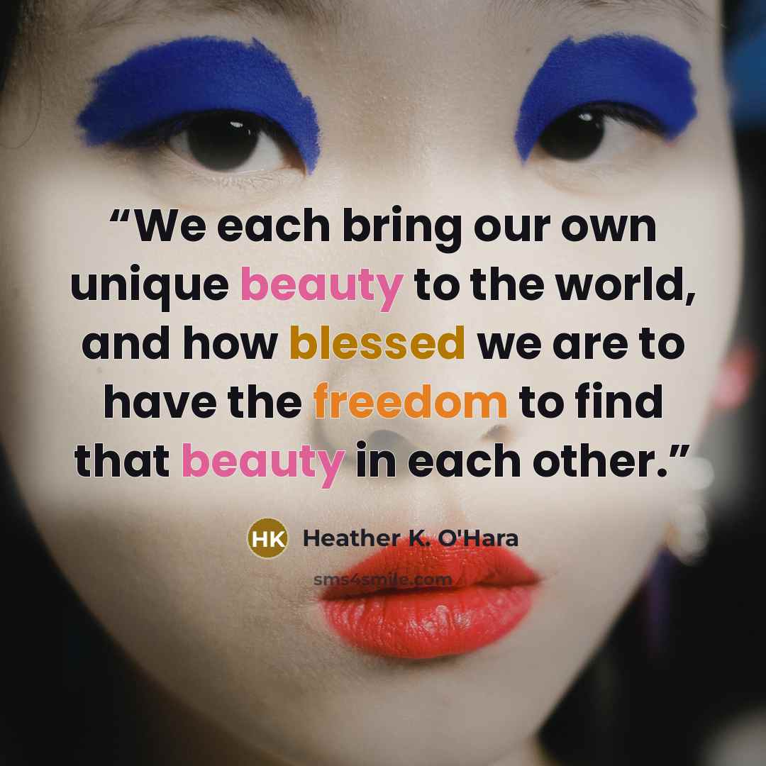 “We each bring our own unique beauty to the world, and how blessed we are to have the freedom to find that beauty in each other.” quote by Heather K. O'Hara