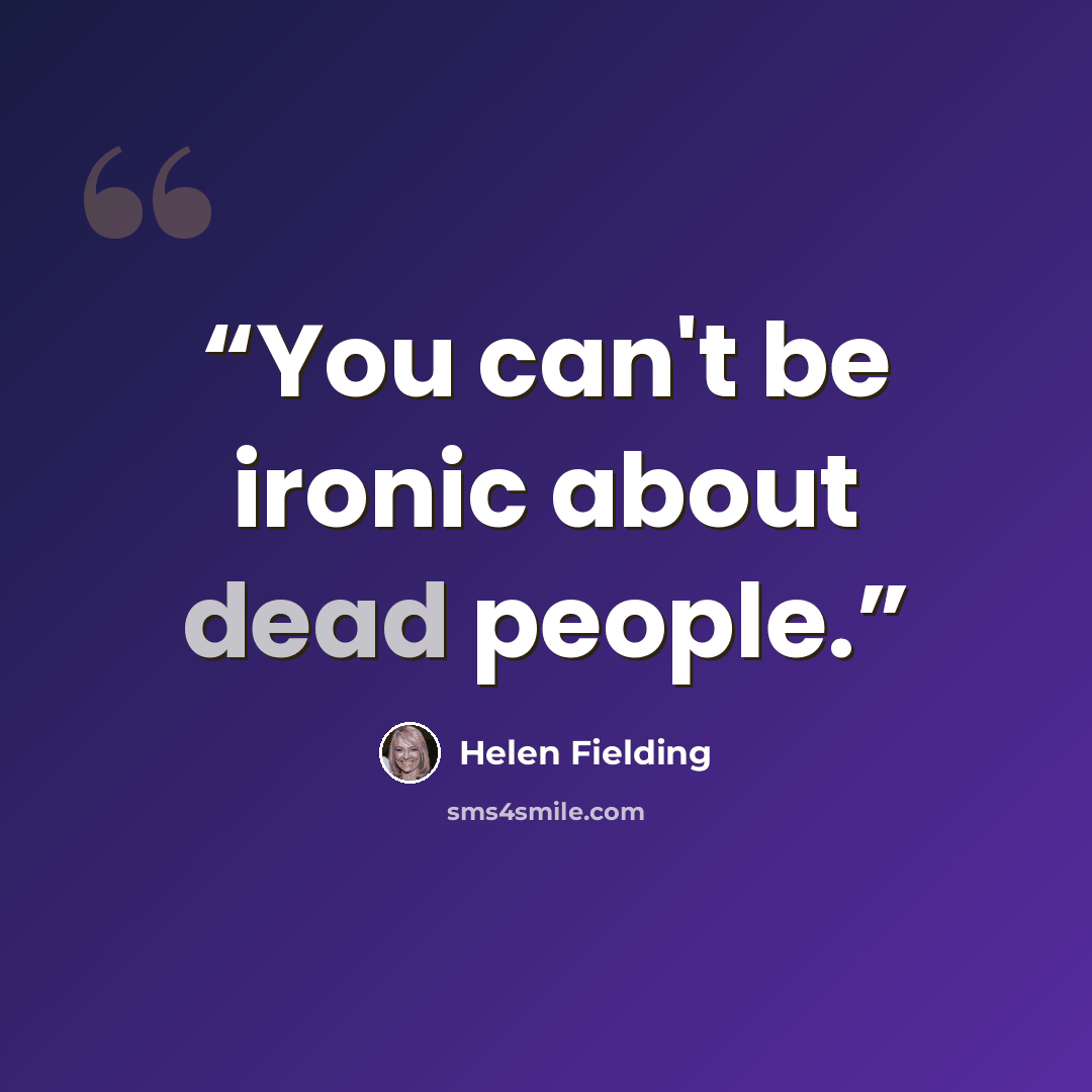 “You can't be ironic about dead people.” quote by Helen Fielding