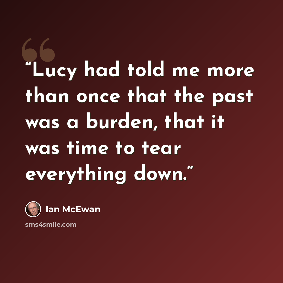 “Lucy had told me more than once that the past was a burden, that it was time to tear everything down.” quote by Ian McEwan