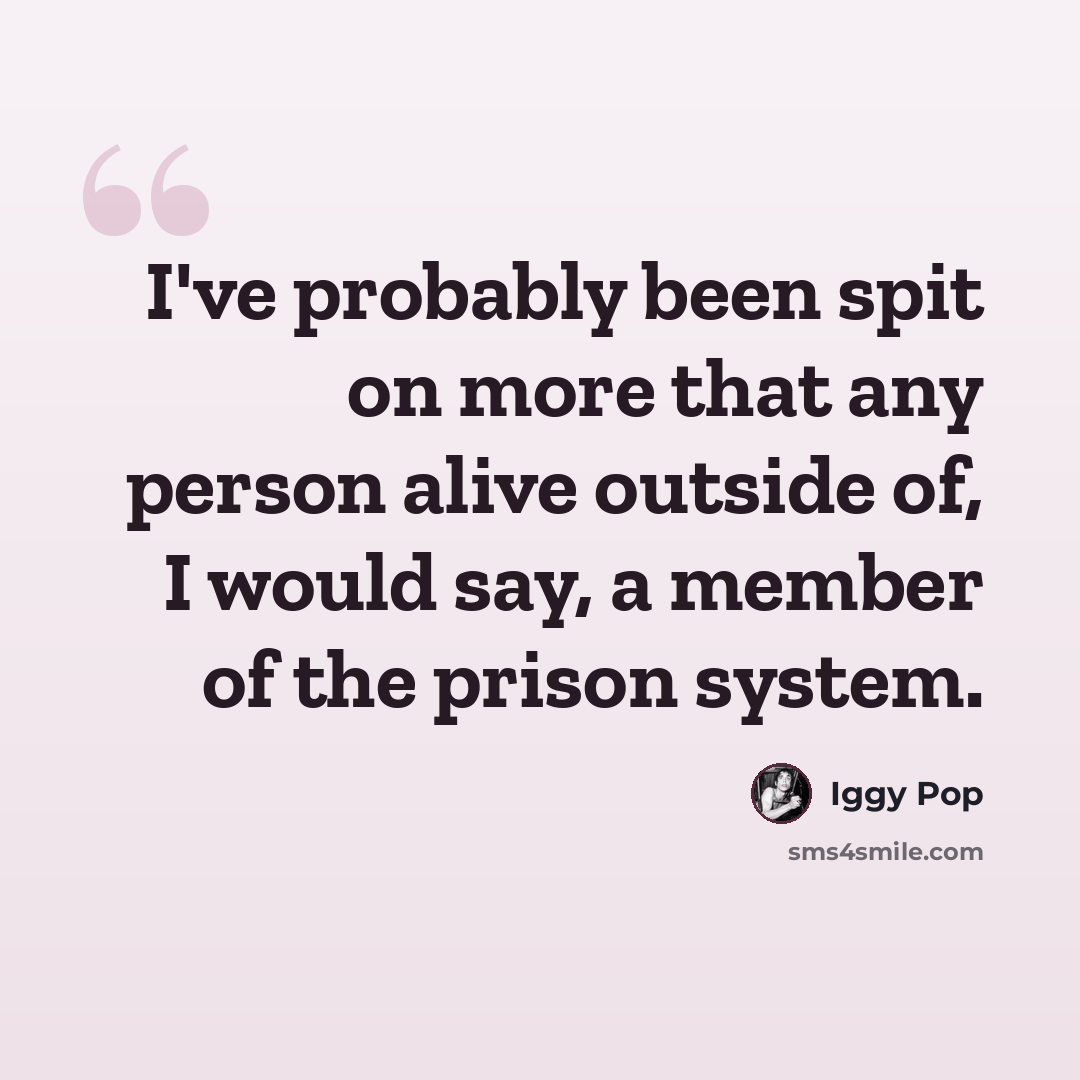 “I've probably been spit on more that any person alive outside of, I would say, a member of the prison system.” quote by Iggy Pop