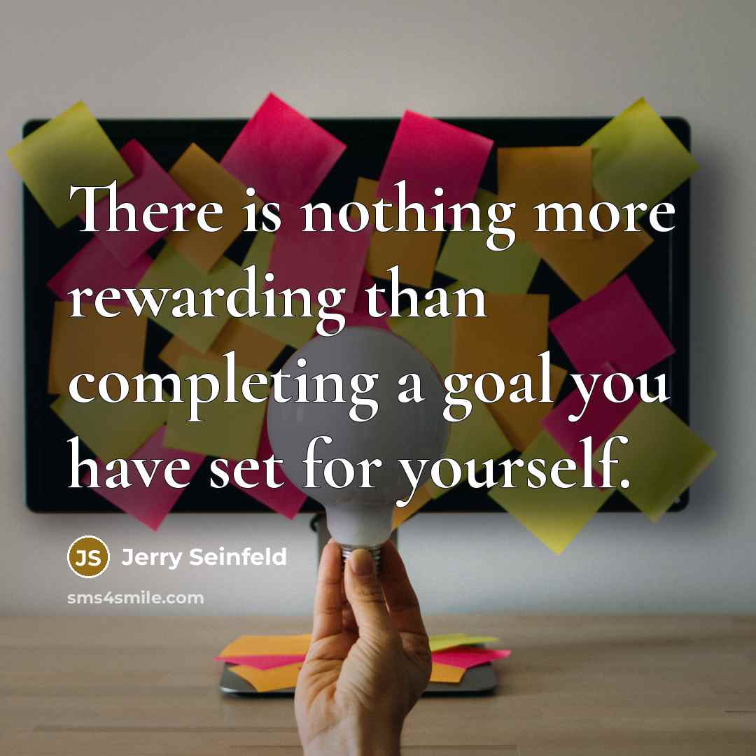 “There is nothing more rewarding than completing a goal you have set for yourself.” quote by Jerry Seinfeld
