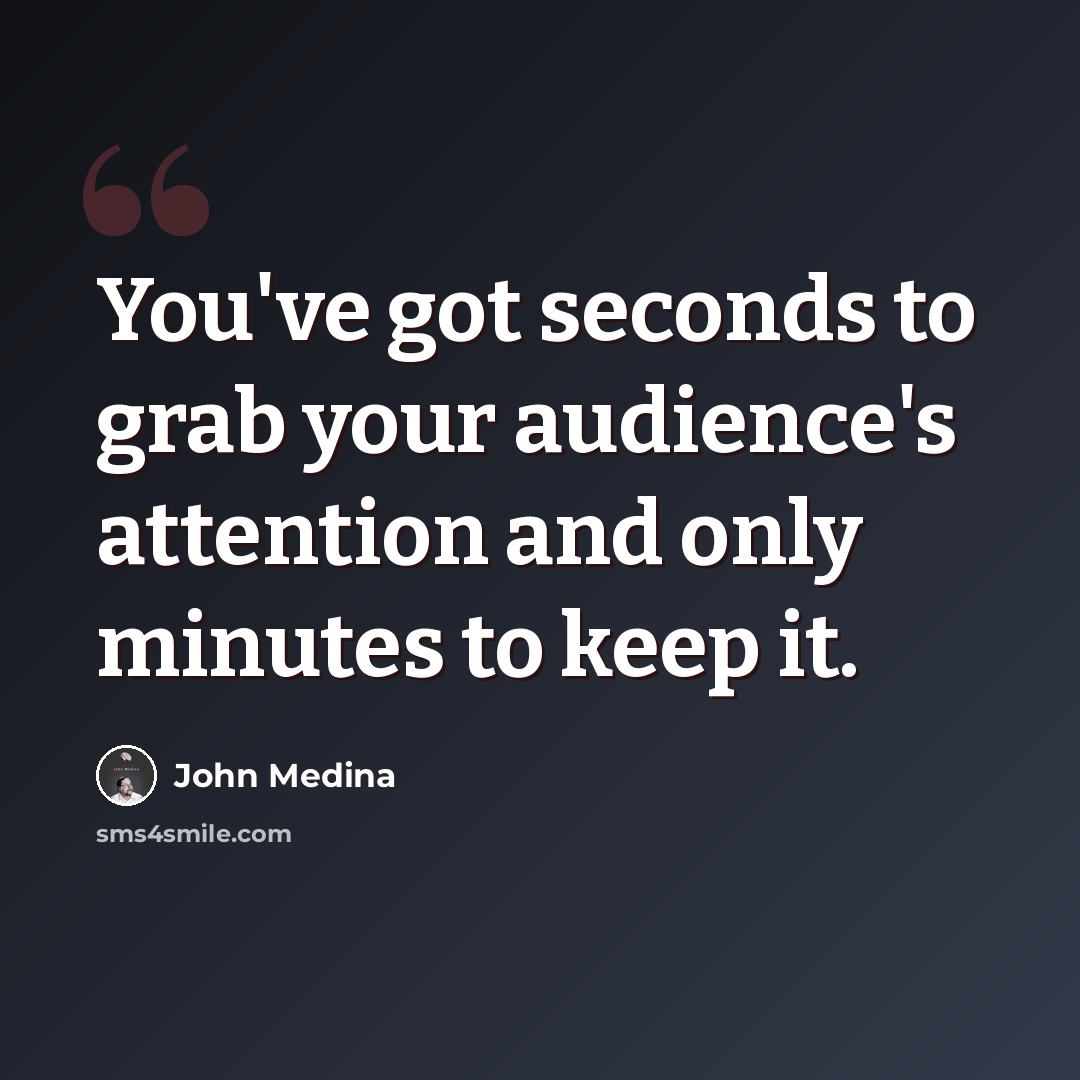 “You've got seconds to grab your audience's attention and only minutes to keep it.” quote by John Medina