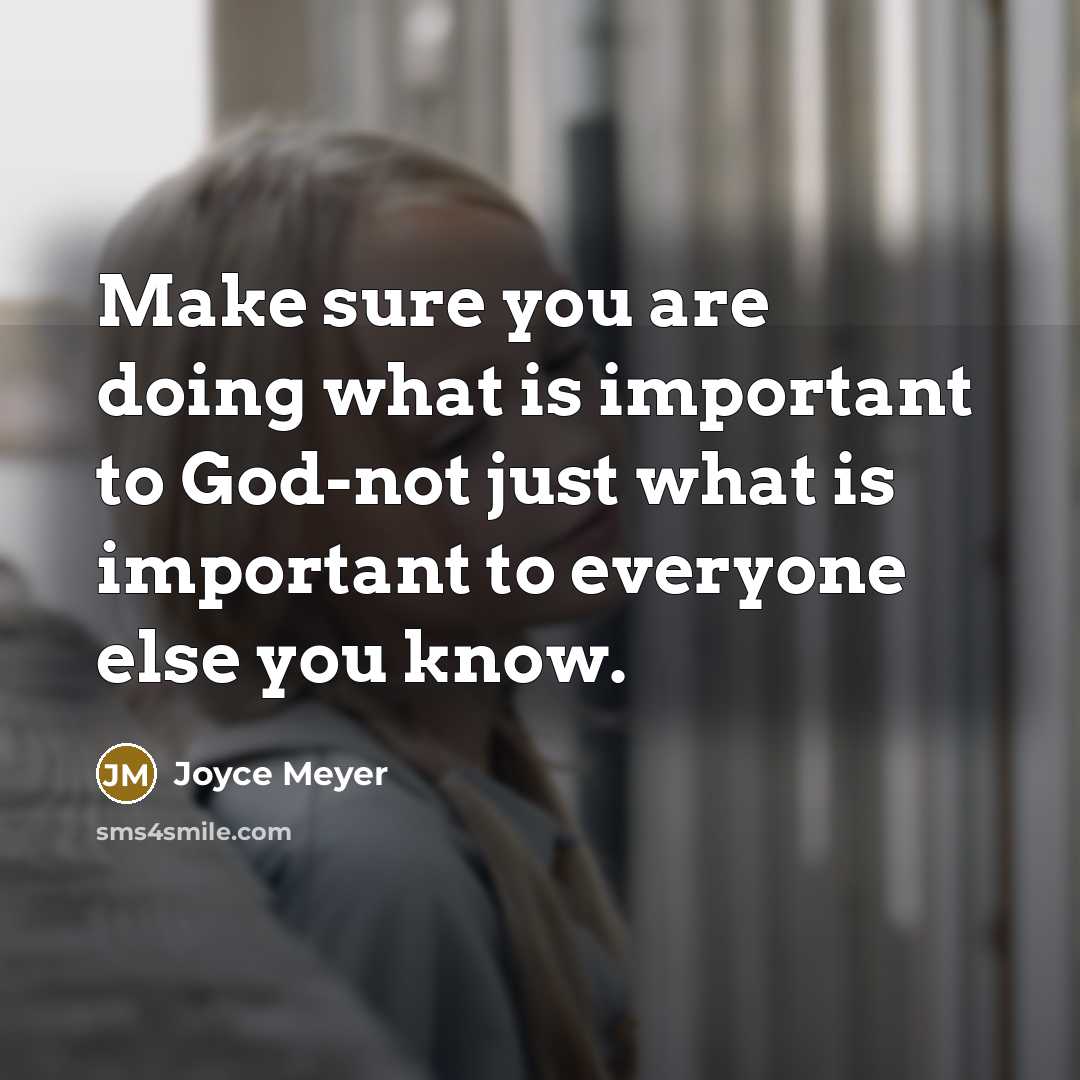 “Make sure you are doing what is important to God-not just what is important to everyone else you know.” quote by Joyce Meyer