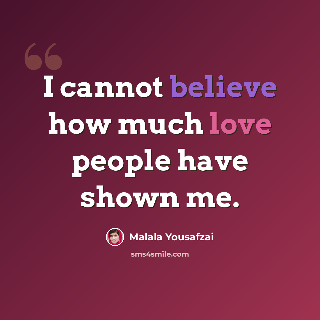 “I cannot believe how much love people have shown me.” quote by Malala Yousafzai