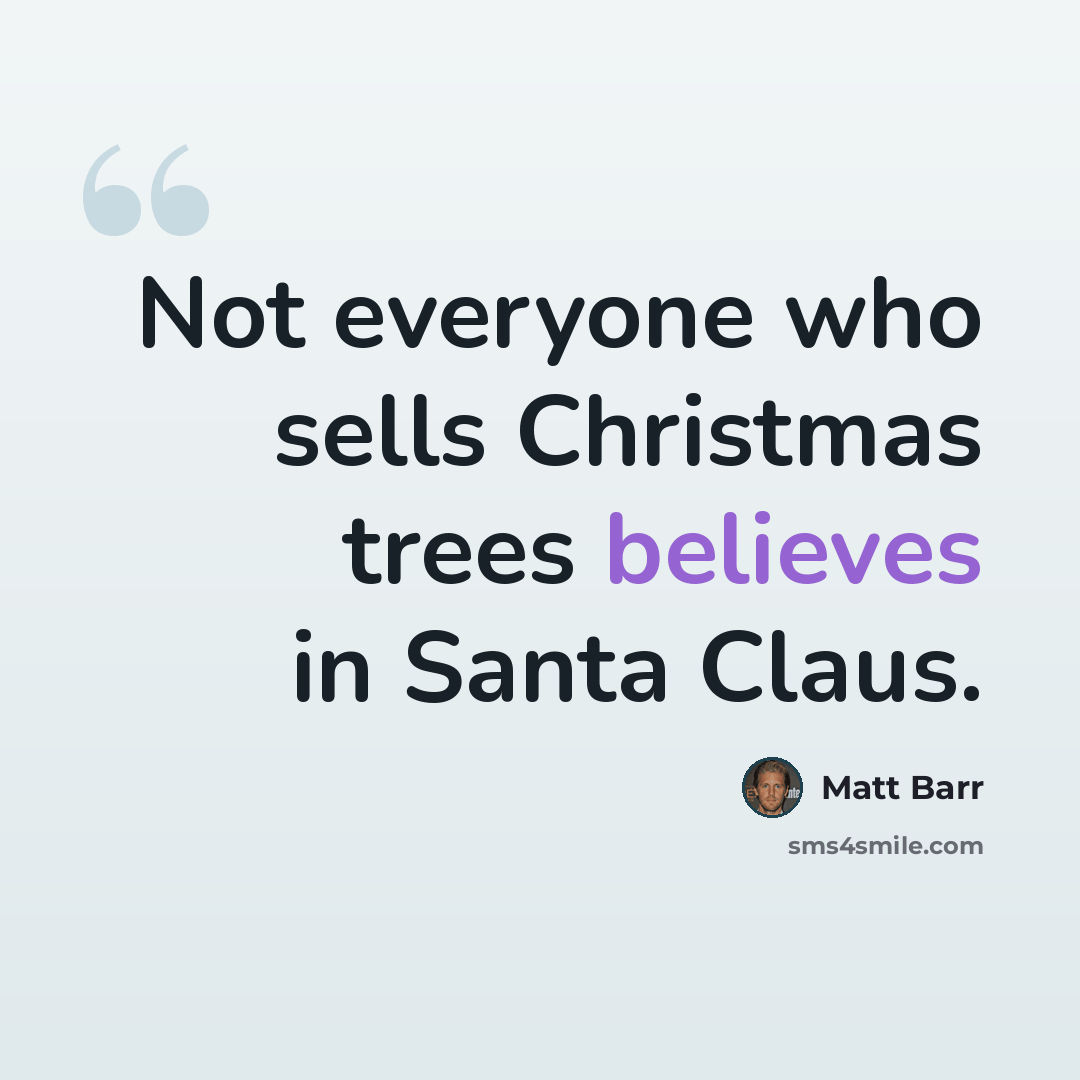 “Not everyone who sells Christmas trees believes in Santa Claus.” quote by Matt Barr