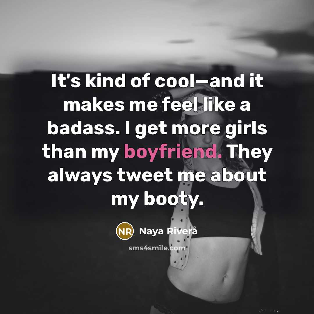 “It's kind of cool—and it makes me feel like a badass. I get more girls than my boyfriend. They always tweet me about my booty.” quote by Naya Rivera