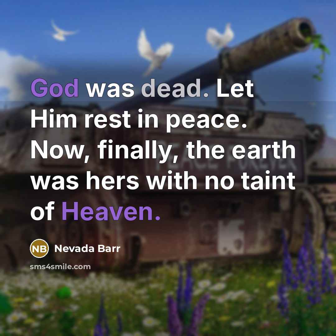 “God was dead. Let Him rest in peace. Now, finally, the earth was hers with no taint of Heaven.” quote by Nevada Barr