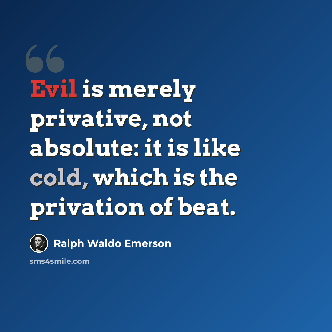 “Evil is merely privative, not absolute: it is like cold, which is the privation of beat.” quote by Ralph Waldo Emerson