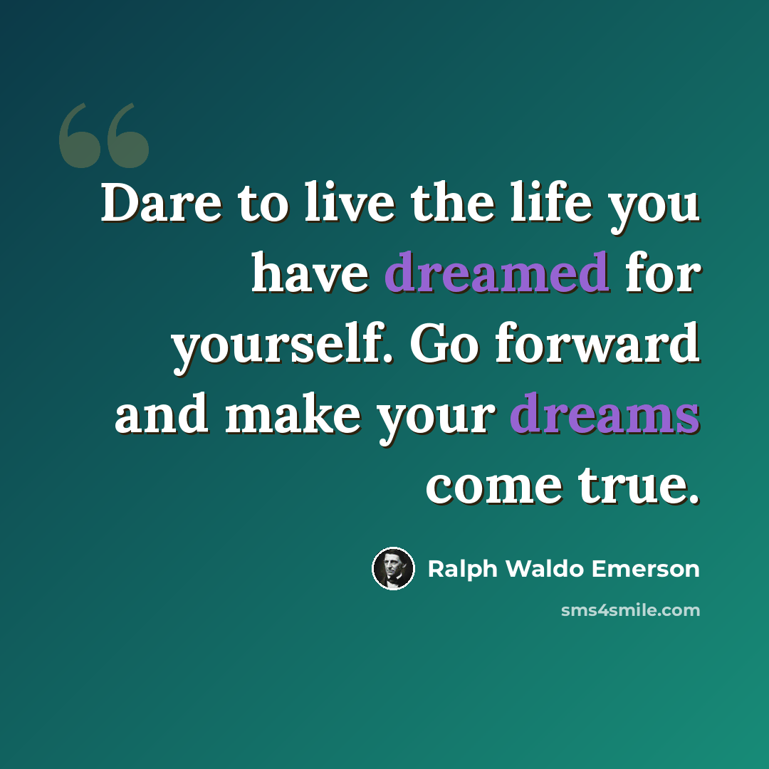 “Dare to live the life you have dreamed for yourself. Go forward and make your dreams come true.” quote by Ralph Waldo Emerson