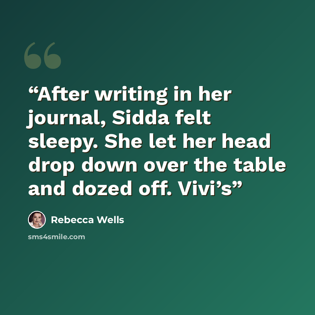 “After writing in her journal, Sidda felt sleepy. She let her head drop down over the table and dozed off. Vivi’s” quote by Rebecca Wells
