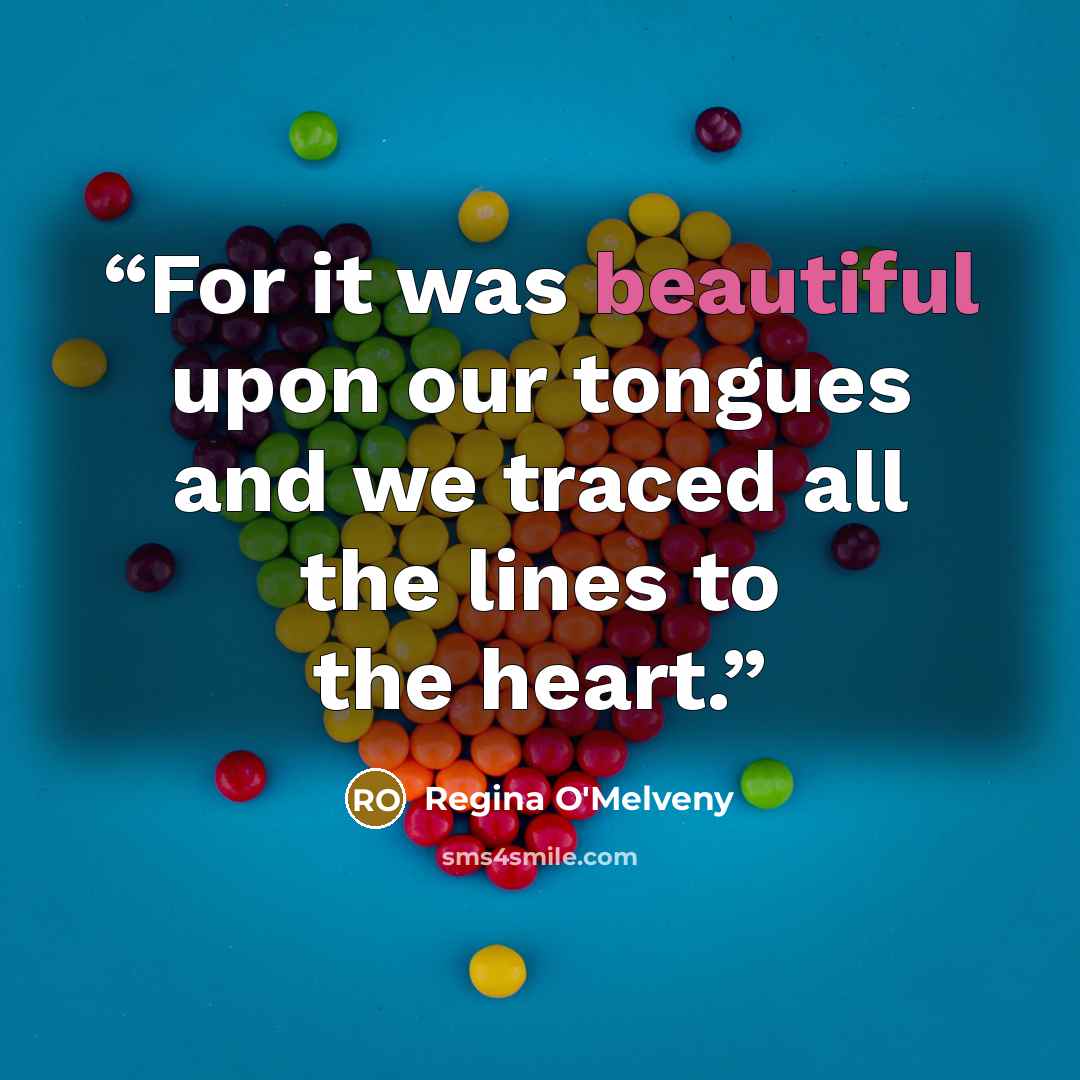 “For it was beautiful upon our tongues and we traced all the lines to the heart.” quote by Regina O'Melveny