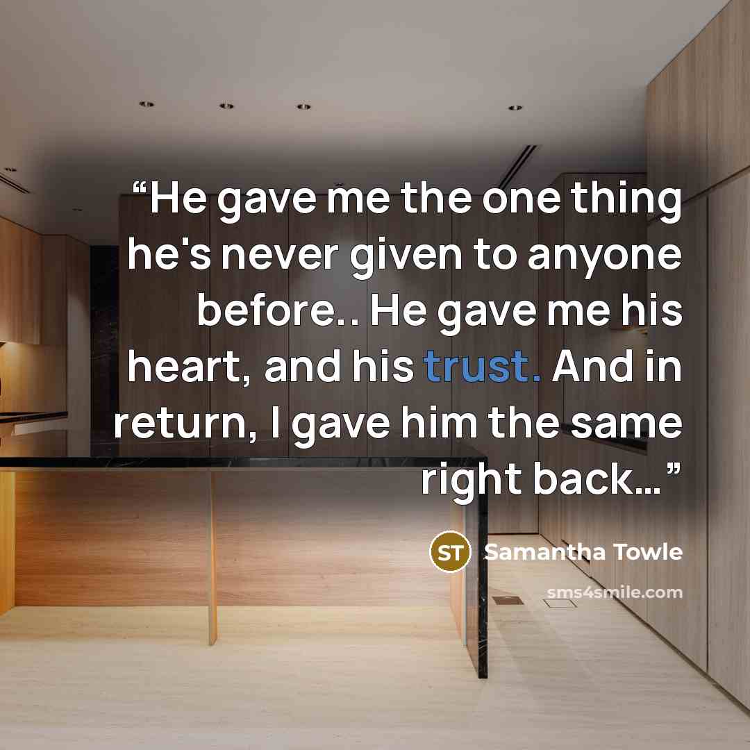 “He gave me the one thing he's never given to anyone before.. He gave me his heart, and his trust. And in return, I gave him the same right back…” quote by Samantha Towle