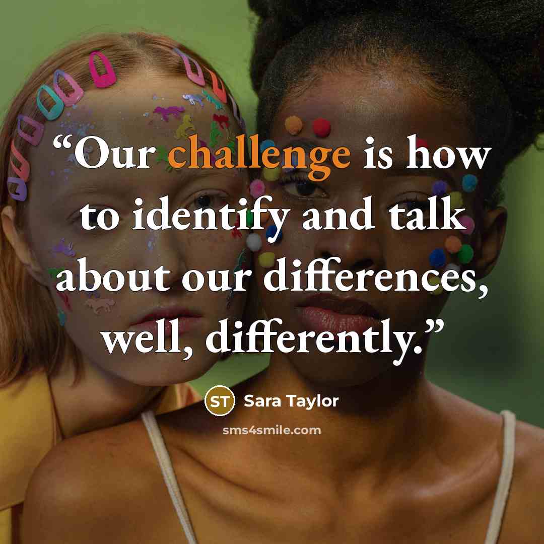 “Our challenge is how to identify and talk about our differences, well, differently.” quote by Sara Taylor