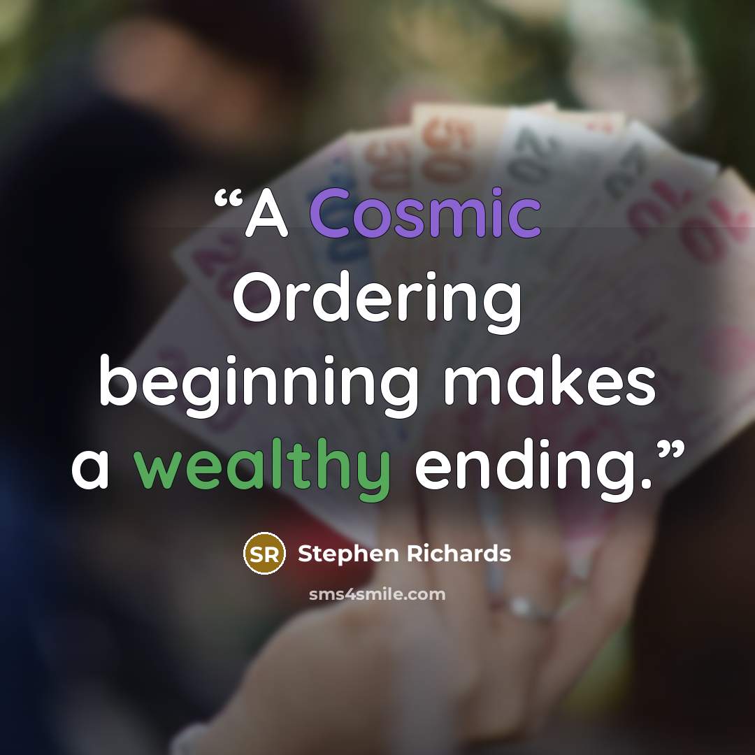 “A Cosmic Ordering beginning makes a wealthy ending.” quote by Stephen Richards