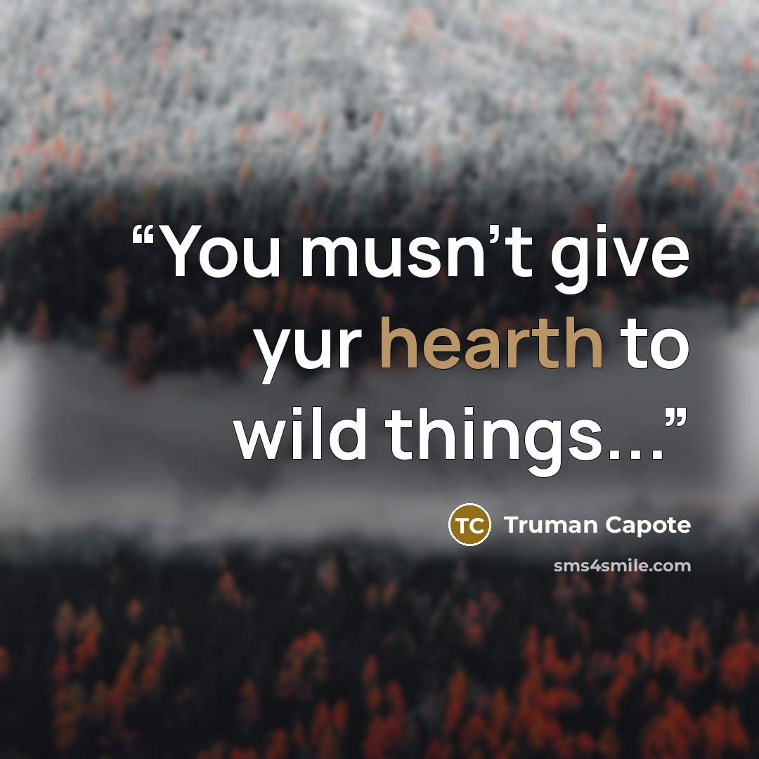 “You musn't give yur hearth to wild things...” quote by Truman Capote
