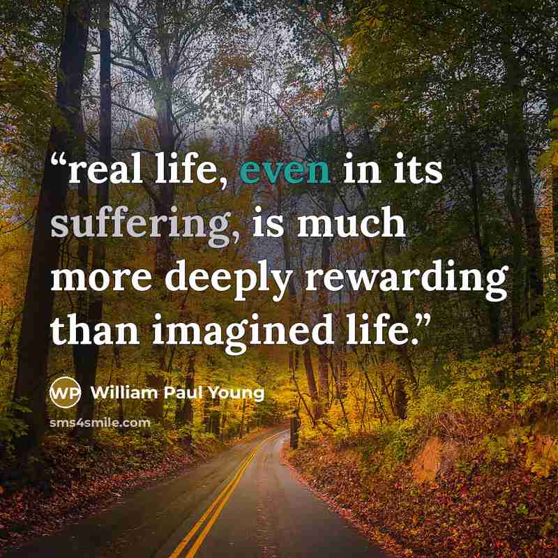 “real life, even in its suffering, is much more deeply rewarding than imagined life.” quote by William Paul Young