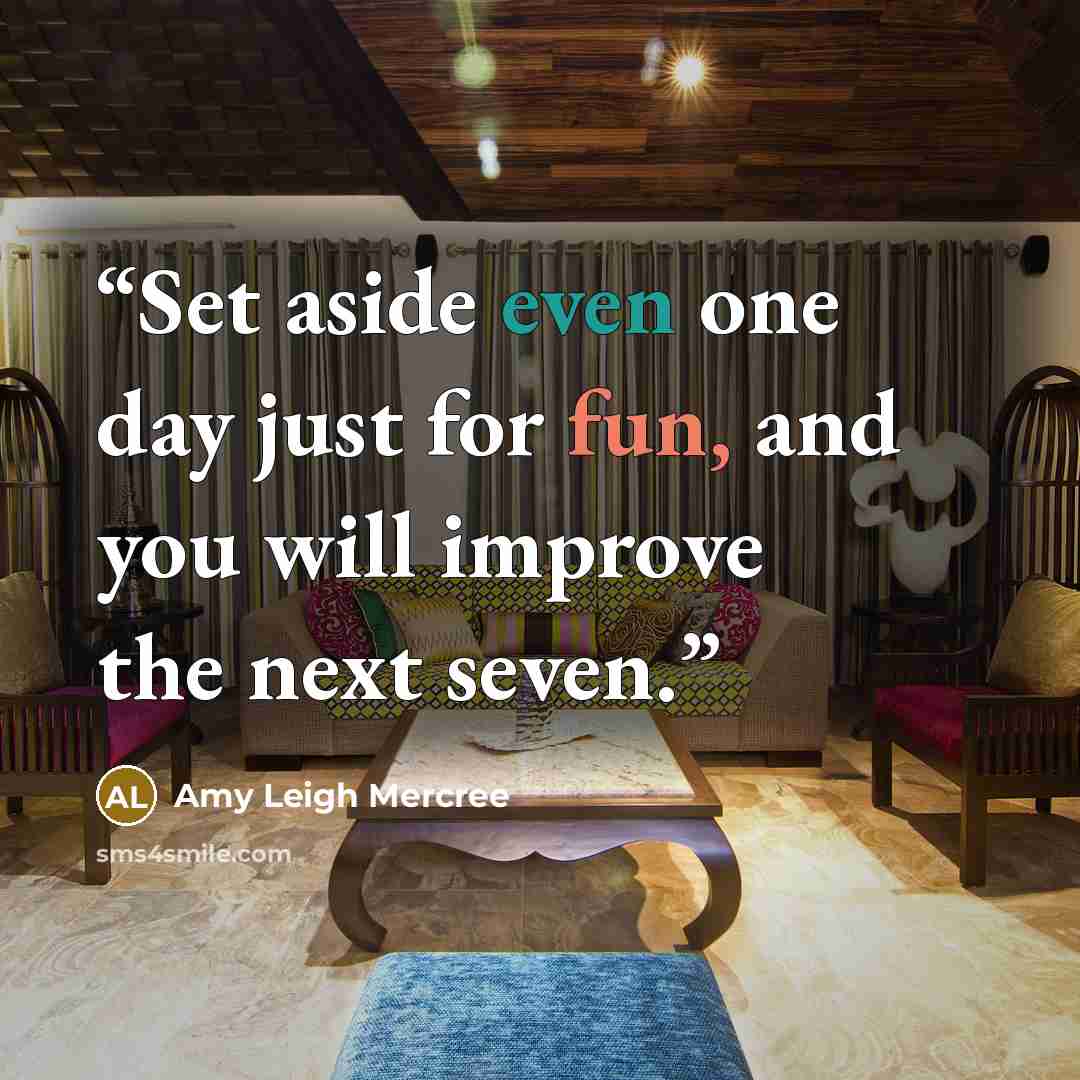 “Set aside even one day just for fun, and you will improve the next seven.” quote by Amy Leigh Mercree