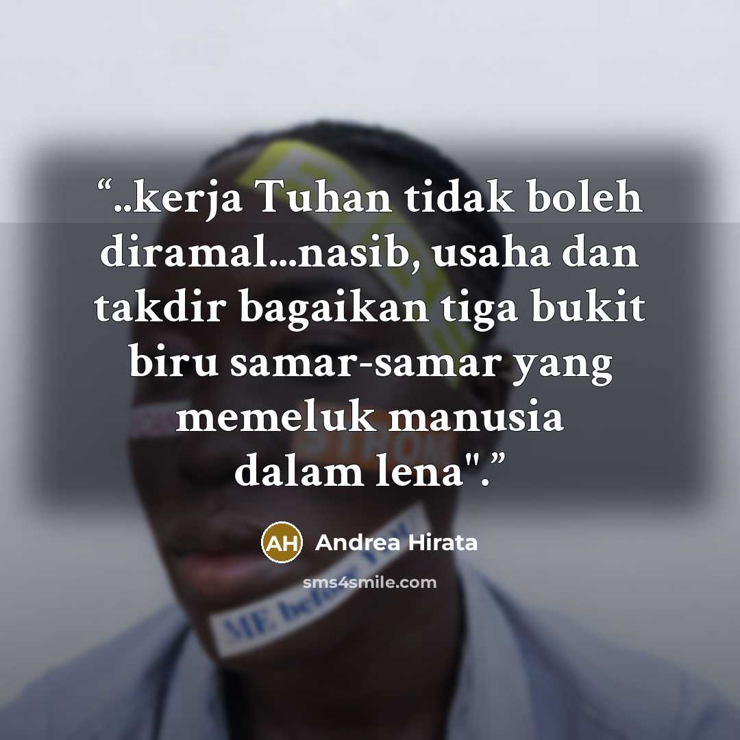 “..kerja Tuhan tidak boleh diramal...nasib, usaha dan takdir bagaikan tiga bukit biru samar-samar yang memeluk manusia dalam lena".” quote by Andrea Hirata
