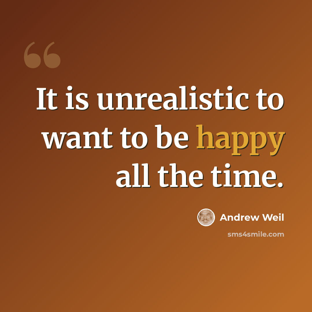 “It is unrealistic to want to be happy all the time.” quote by Andrew Weil