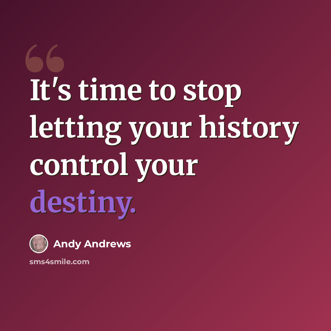 “It's time to stop letting your history control your destiny.” quote by Andy Andrews