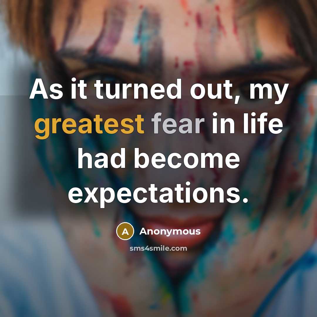 “As it turned out, my greatest fear in life had become expectations.” quote by Anonymous