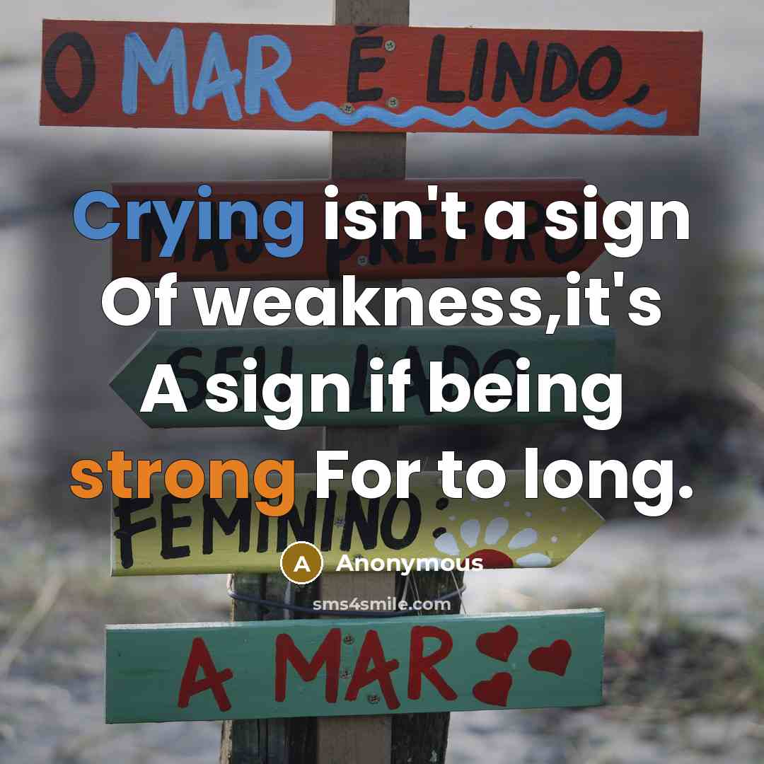 “Crying isn't a sign Of weakness,it's A sign if being strong For to long.” quote by Anonymous