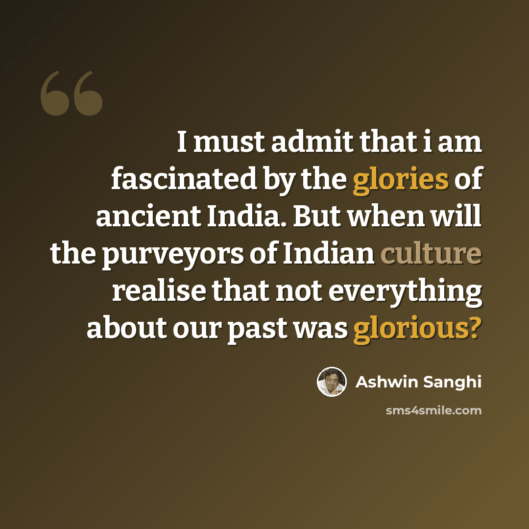 “I must admit that i am fascinated by the glories of ancient India. But when will the purveyors of Indian culture realise that not everything about our past was glorious?” quote by Ashwin Sanghi