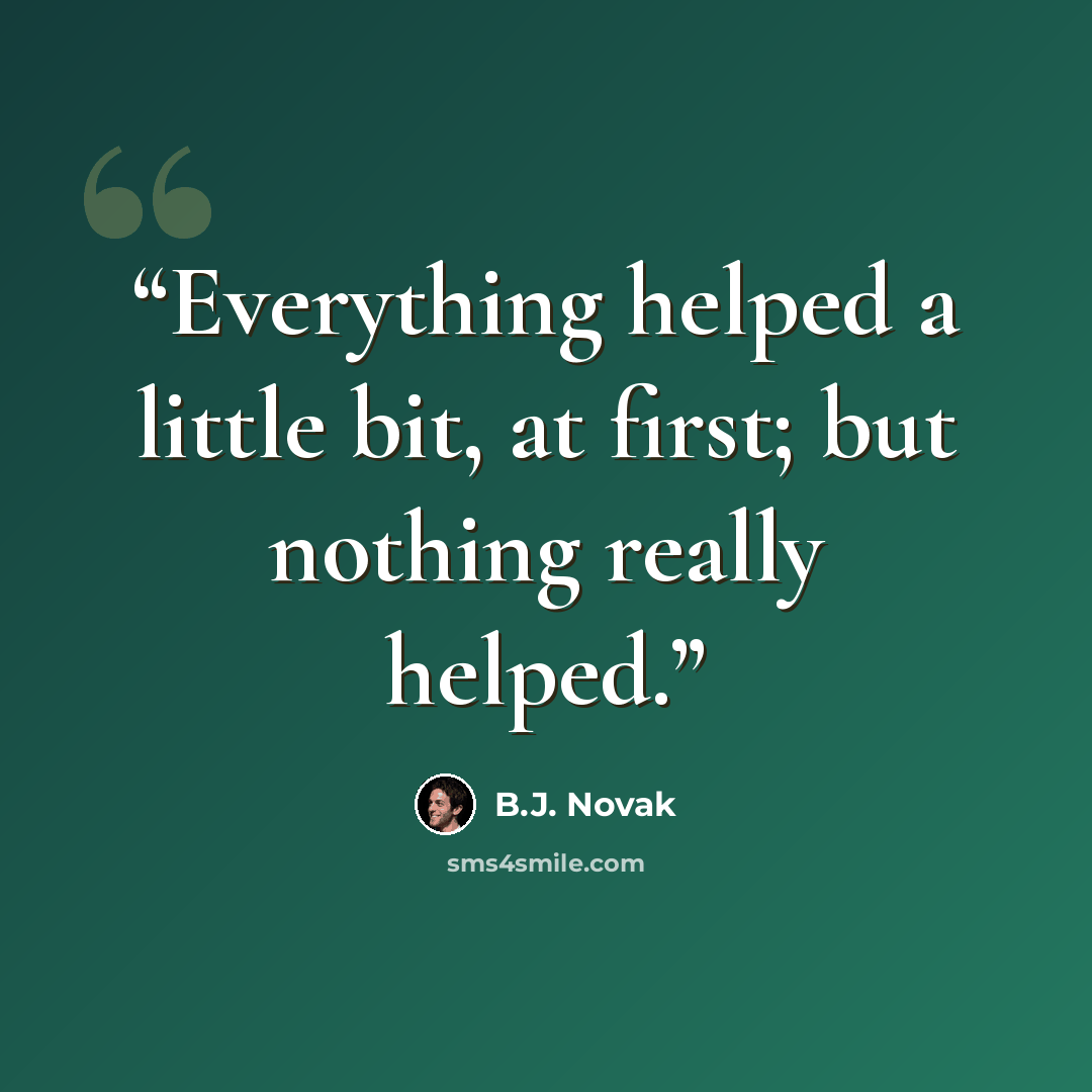 “Everything helped a little bit, at first; but nothing really helped.” quote by B.J. Novak