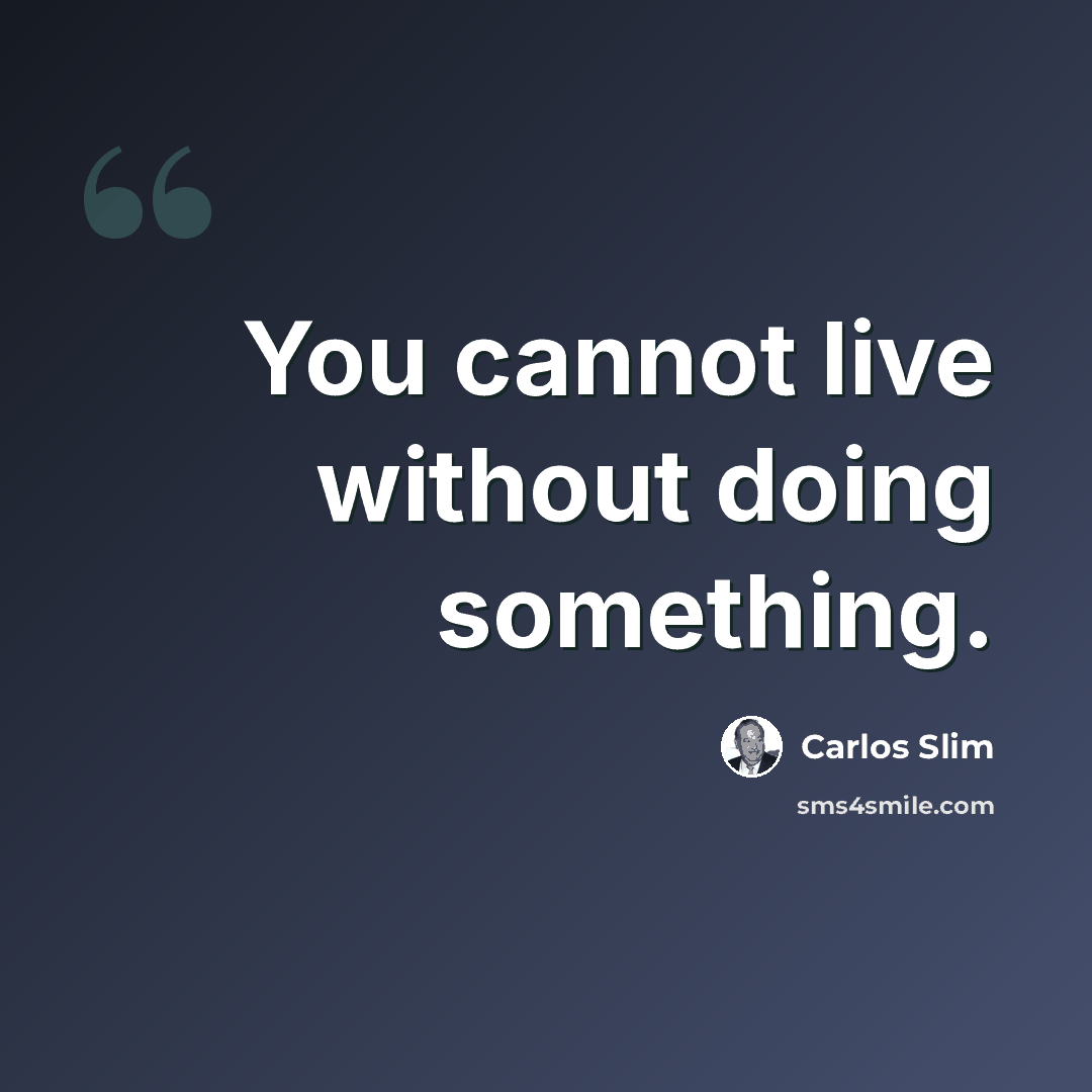 “You cannot live without doing something.” quote by Carlos Slim