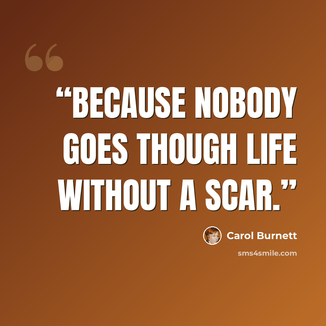“Because nobody goes though life without a scar.” quote by Carol Burnett