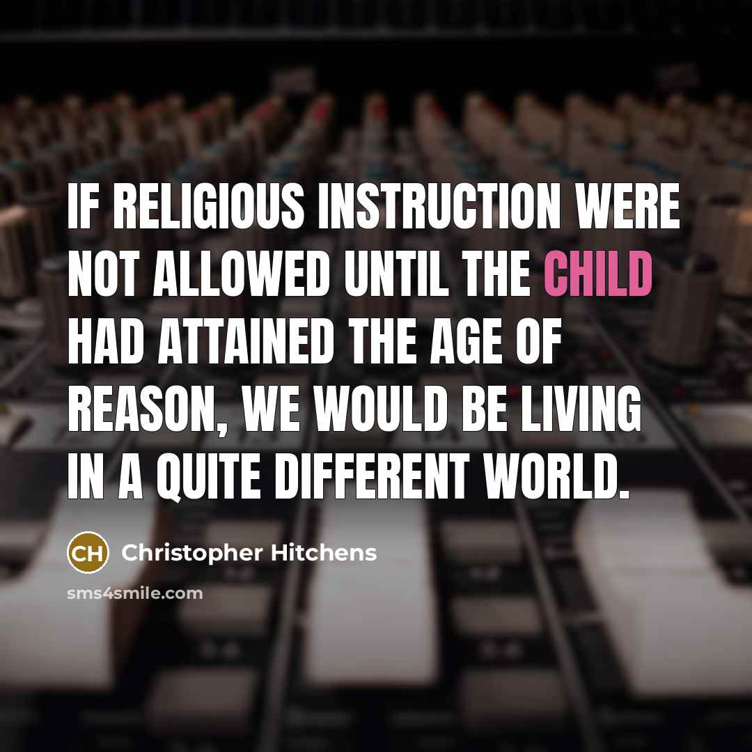 “If religious instruction were not allowed until the child had attained the age of reason, we would be living in a quite different world.” quote by Christopher Hitchens