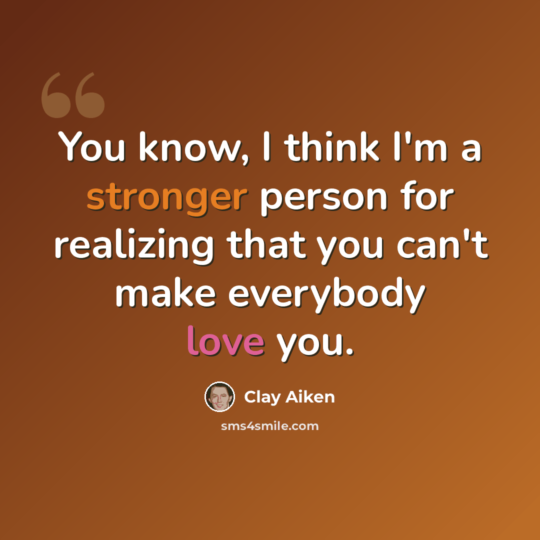 “You know, I think I'm a stronger person for realizing that you can't make everybody love you.” quote by Clay Aiken