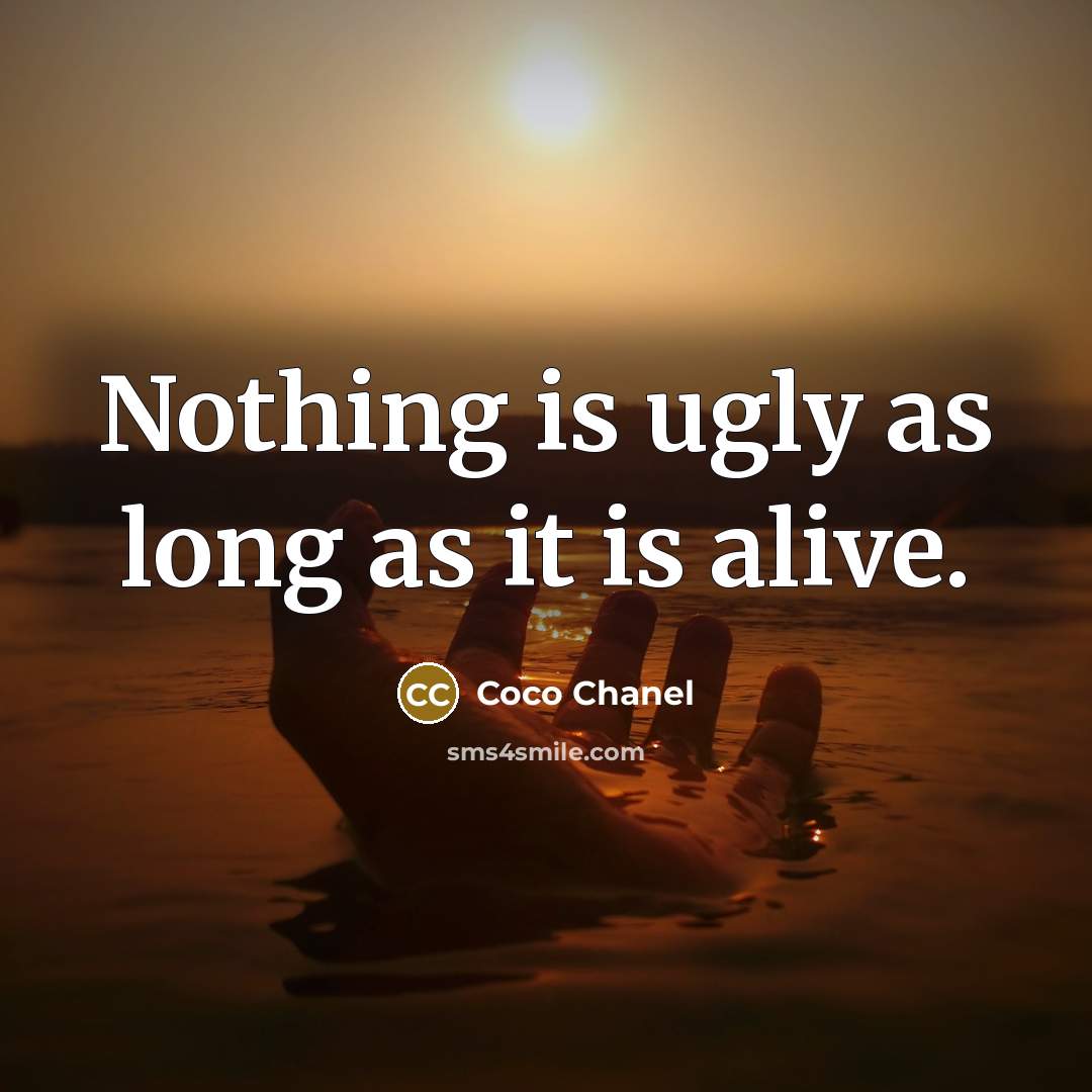 “Nothing is ugly as long as it is alive.” quote by Coco Chanel