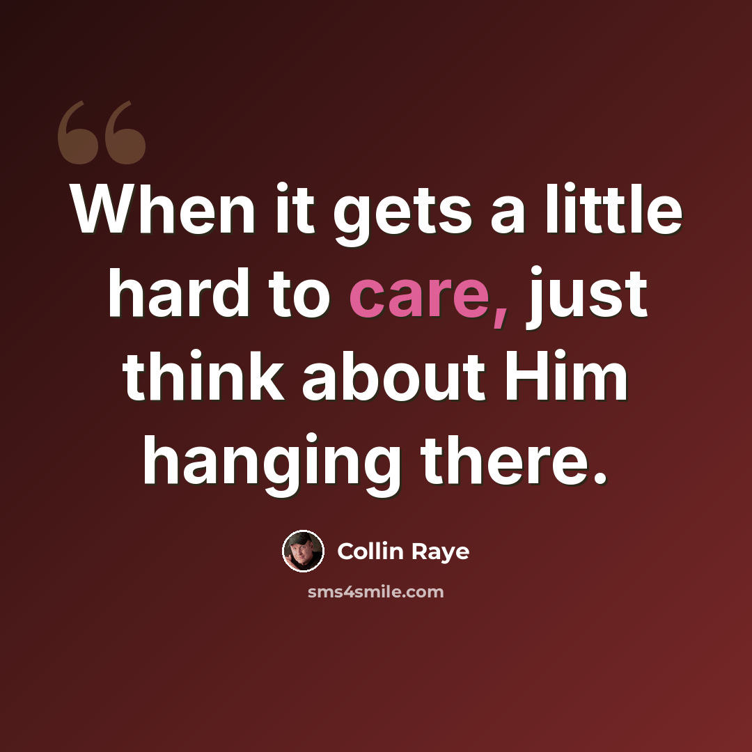 “When it gets a little hard to care, just think about Him hanging there.” quote by Collin Raye