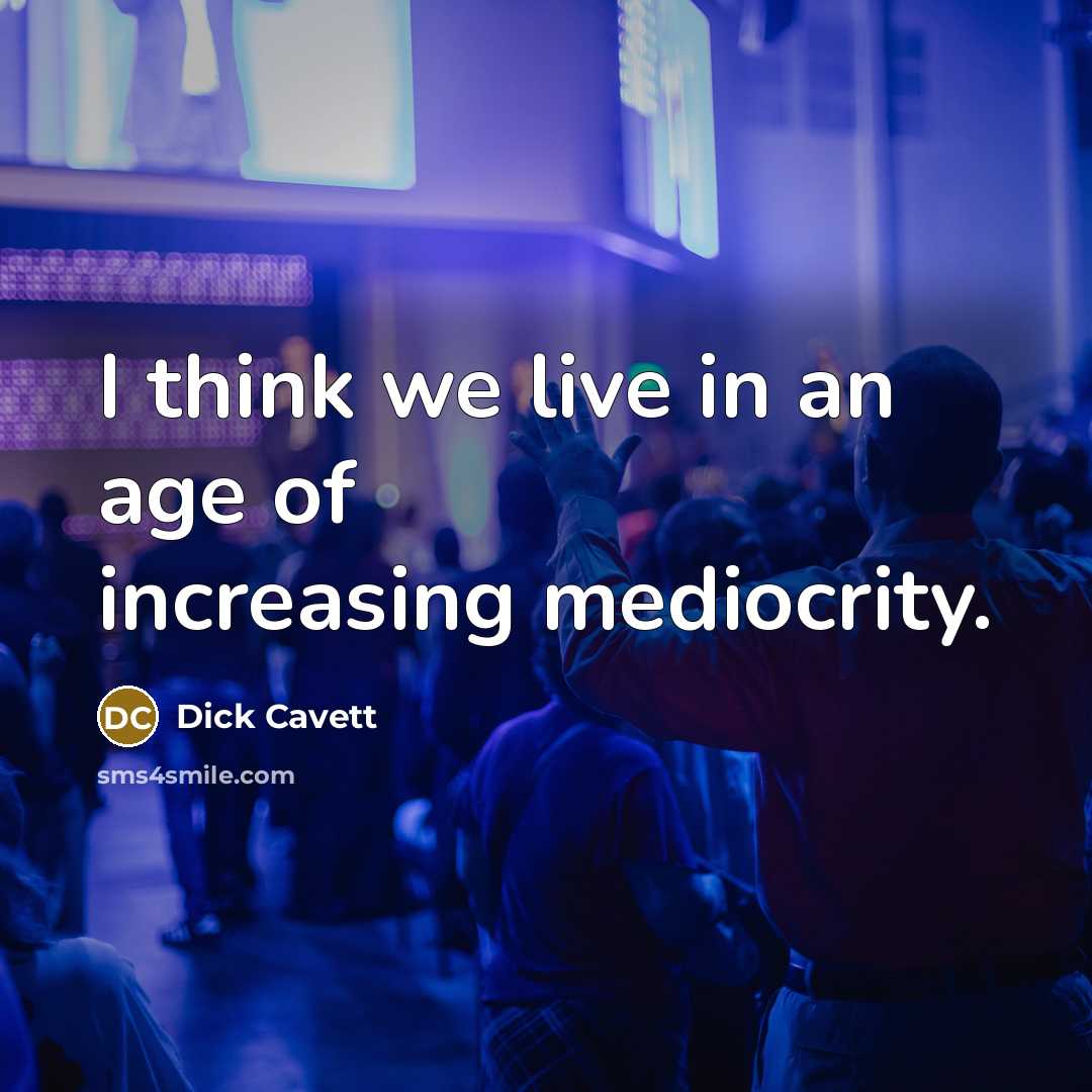 “I think we live in an age of increasing mediocrity.” quote by Dick Cavett