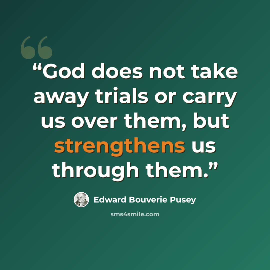 “God does not take away trials or carry us over them, but strengthens us through them.” quote by Edward Bouverie Pusey