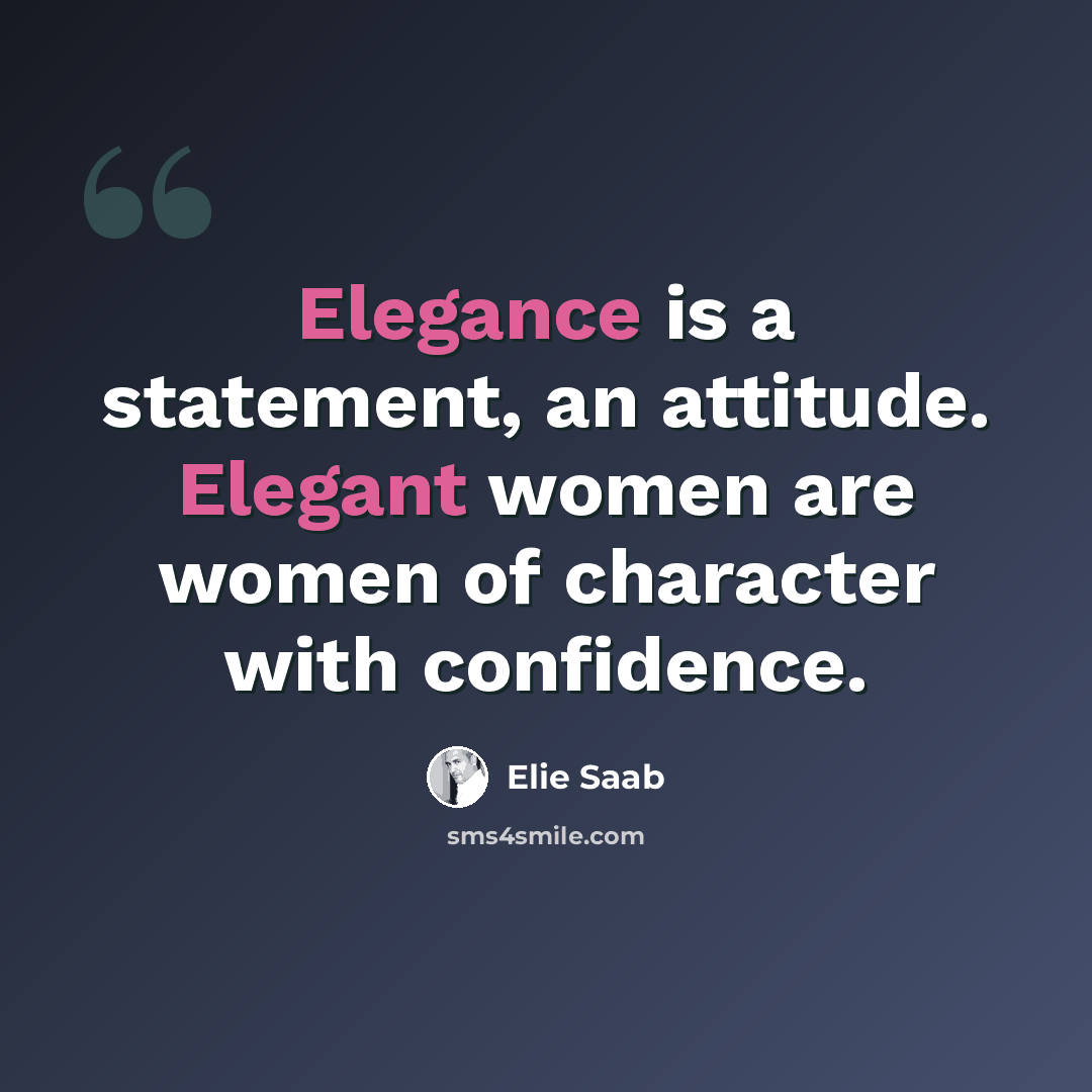 “Elegance is a statement, an attitude. Elegant women are women of character with confidence.” quote by Elie Saab