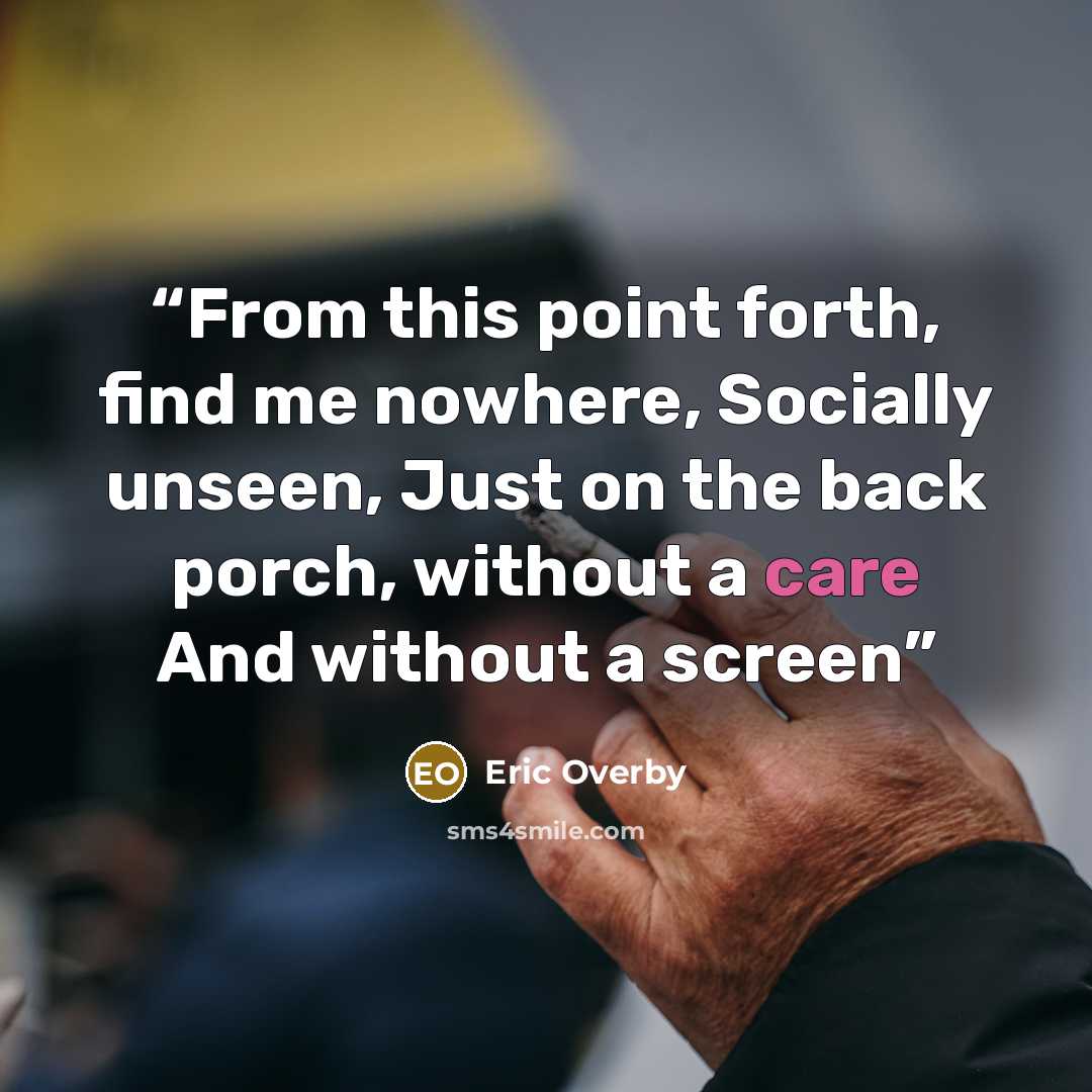 “From this point forth, find me nowhere, Socially unseen, Just on the back porch, without a care And without a screen” quote by Eric Overby