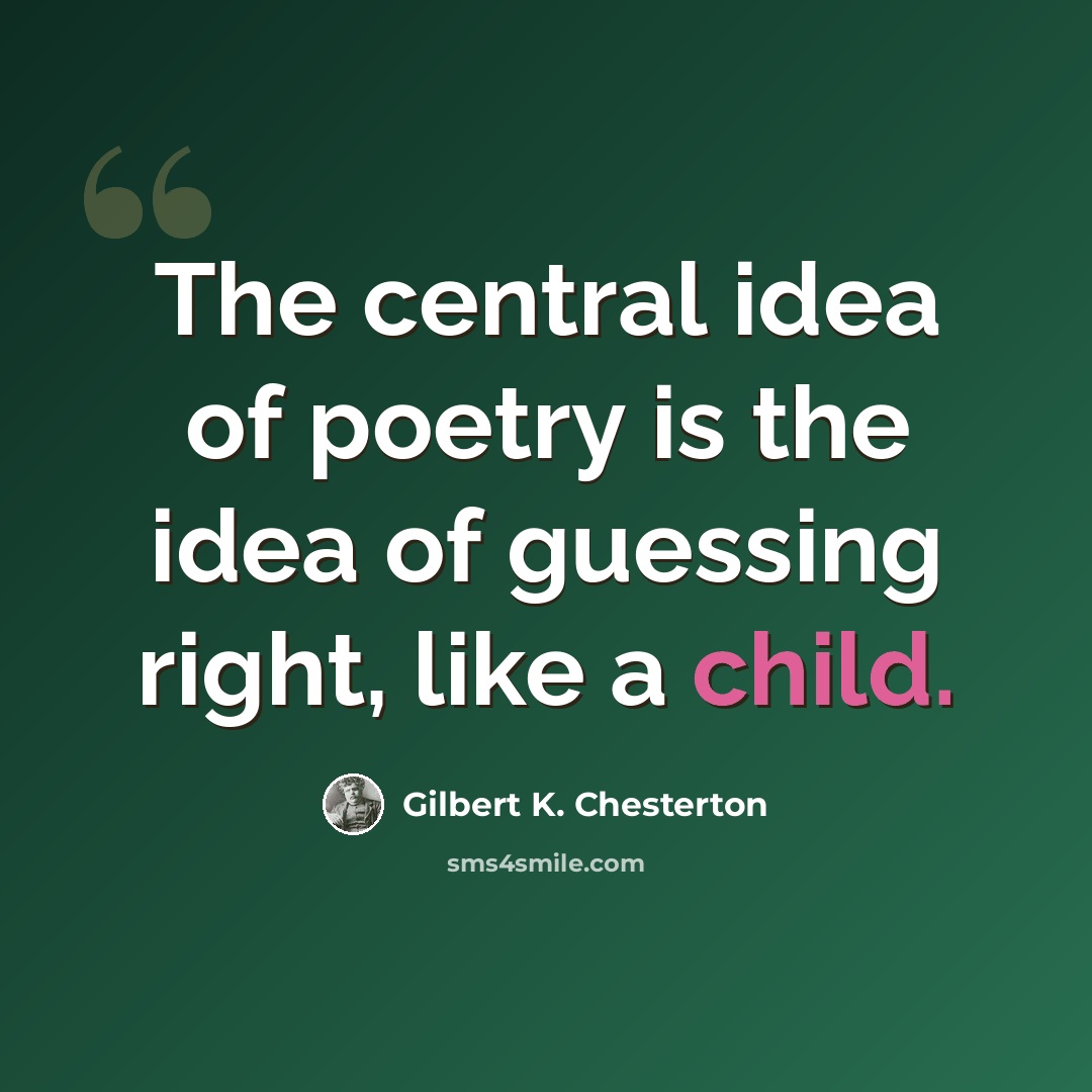 “The central idea of poetry is the idea of guessing right, like a child.” quote by Gilbert K. Chesterton
