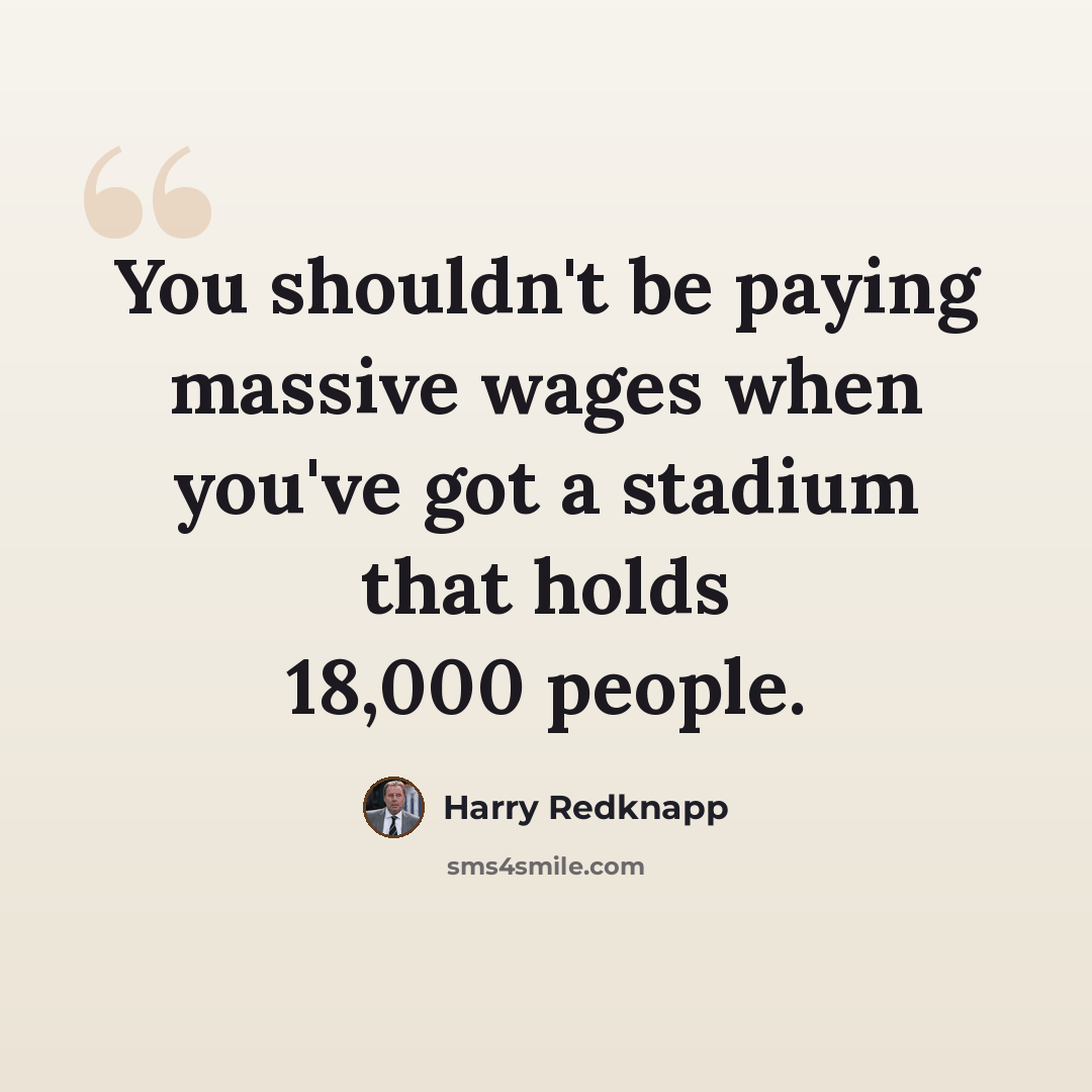 “You shouldn't be paying massive wages when you've got a stadium that holds 18,000 people.” quote by Harry Redknapp