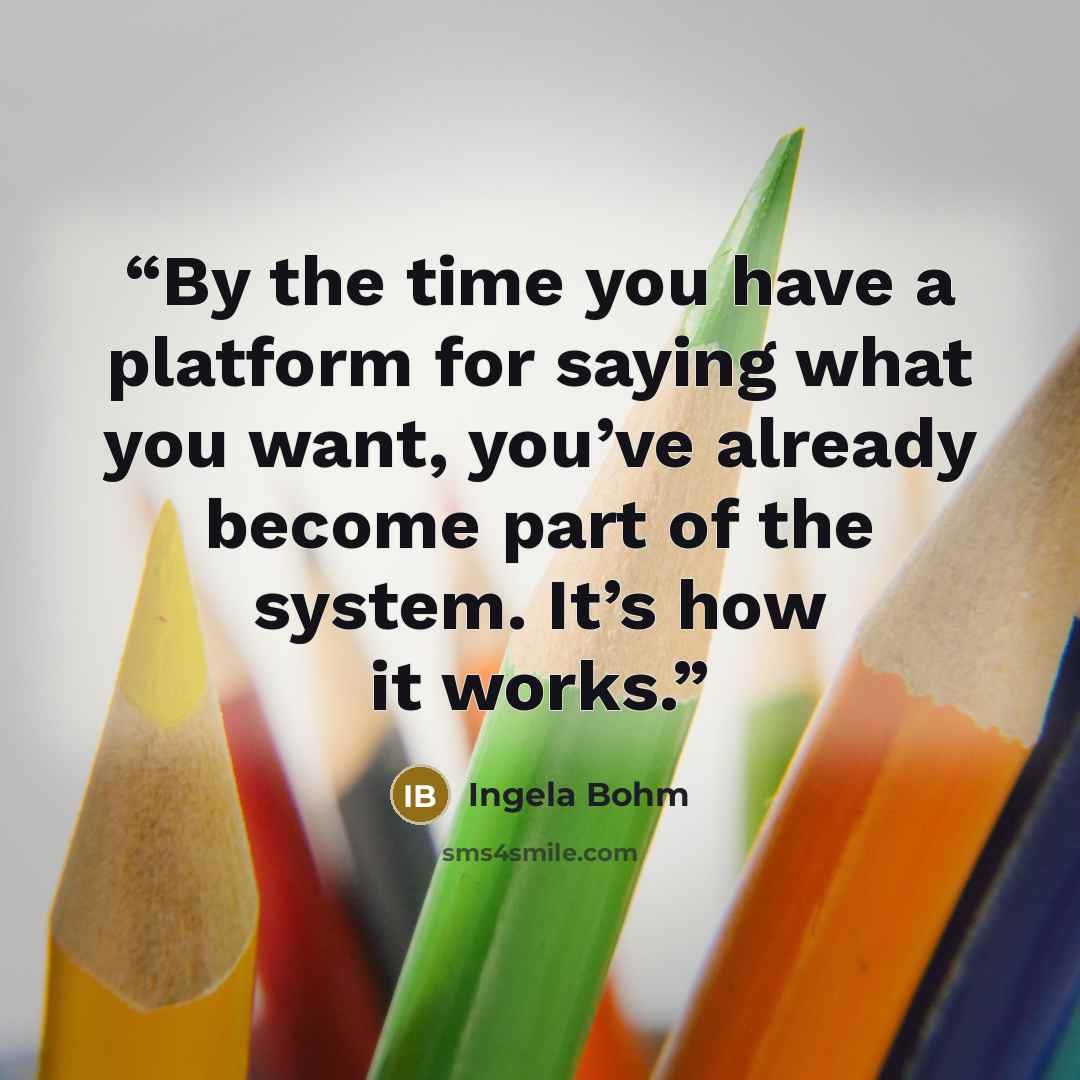 “By the time you have a platform for saying what you want, you’ve already become part of the system. It’s how it works.” quote by Ingela Bohm