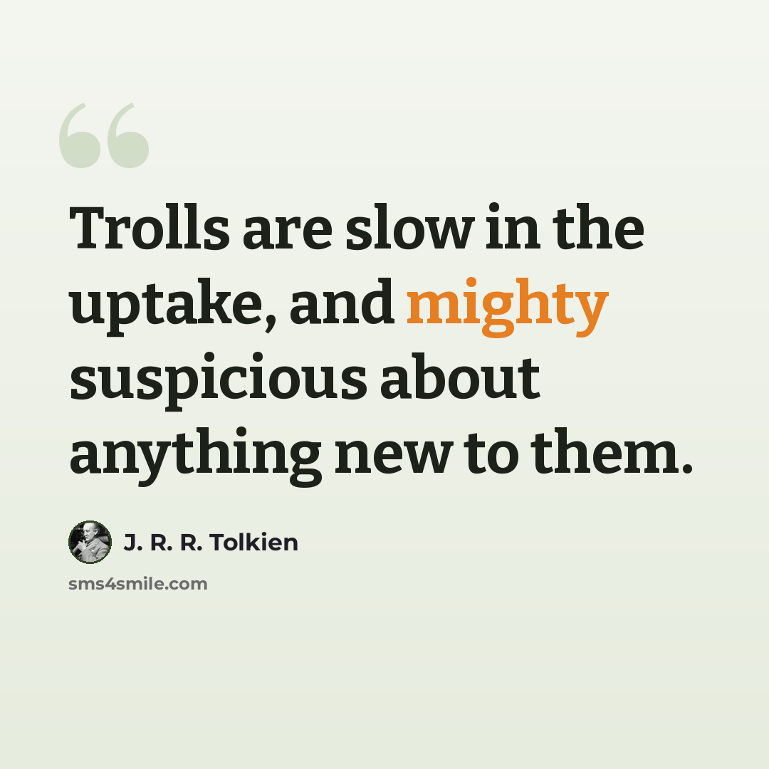 “Trolls are slow in the uptake, and mighty suspicious about anything new to them.” quote by J. R. R. Tolkien