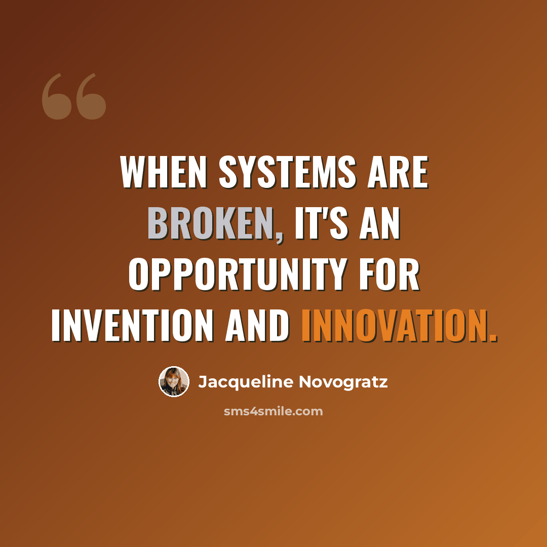 “When systems are broken, it's an opportunity for invention and innovation.” quote by Jacqueline Novogratz