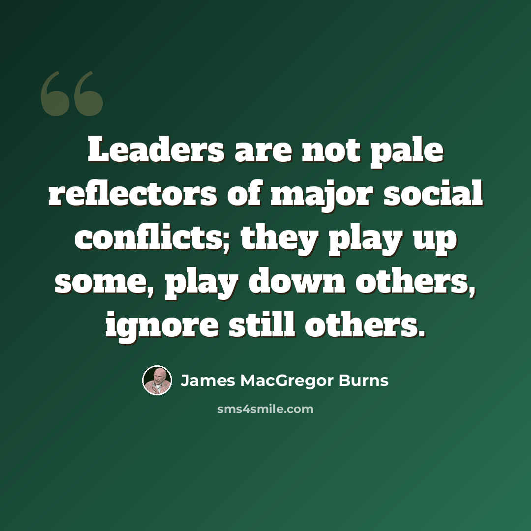 “Leaders are not pale reflectors of major social conflicts; they play up some, play down others, ignore still others.” quote by James MacGregor Burns