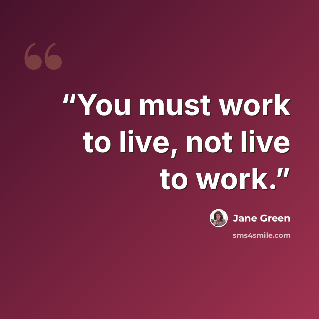 “You must work to live, not live to work.” quote by Jane Green