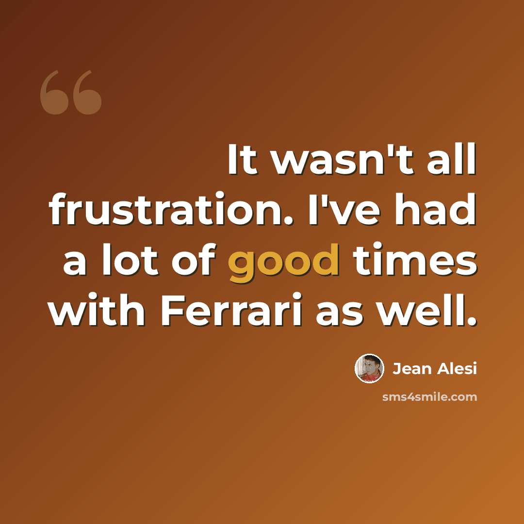 “It wasn't all frustration. I've had a lot of good times with Ferrari as well.” quote by Jean Alesi