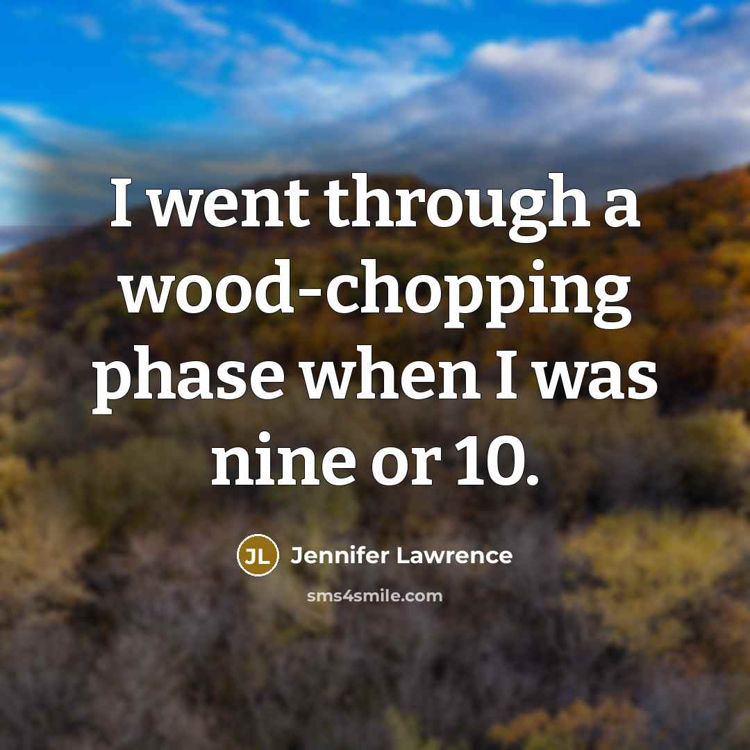 “I went through a wood-chopping phase when I was nine or 10.” quote by Jennifer Lawrence