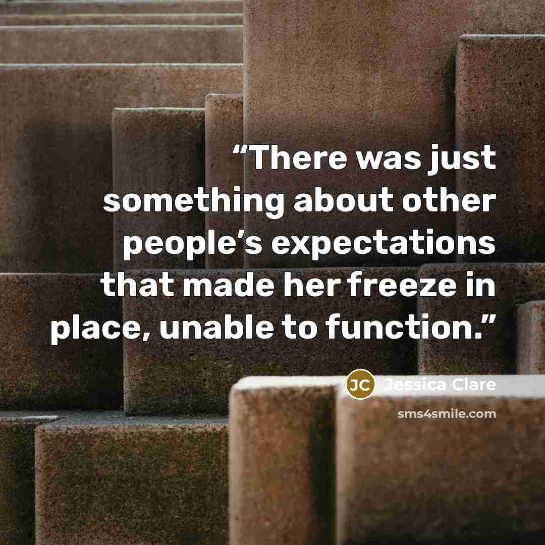 “There was just something about other people’s expectations that made her freeze in place, unable to function.” quote by Jessica Clare