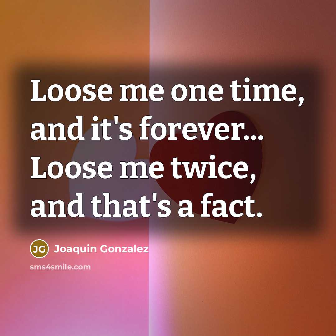 “Loose me one time, and it's forever... Loose me twice, and that's a fact.” quote by Joaquin Gonzalez